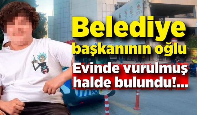 Belediye başkanının oğlu evinde vurulmuş halde bulundu