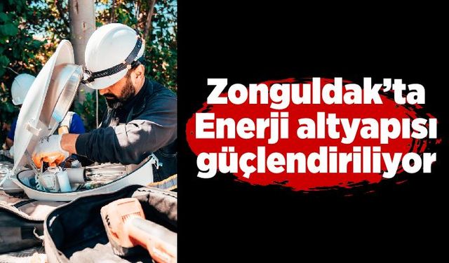 Zonguldak’ta Enerji altyapısı güçlendiriliyor