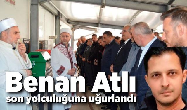 Benan Atlı son yolculuğuna uğurlandı