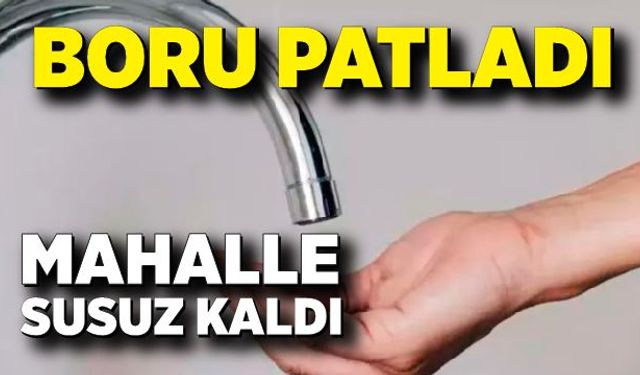 Boru patladı, mahalle susuz kaldı