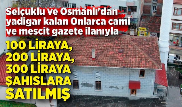 Onlarca cami ve mescit gazete ilanıyla 100 liraya, 200 liraya, 300 liraya şahıslara satılmış