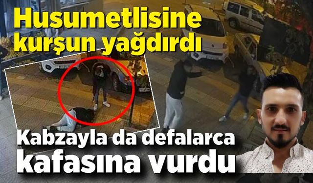 Husumetlisine kurşun yağdırdı, kabzayla da defalarca kafasına vurdu