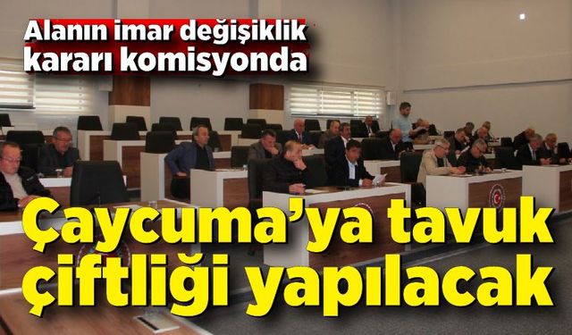 Çaycuma’ya tavuk çiftliği yapılacak: Alanın imar değişikli kararı komisyonda