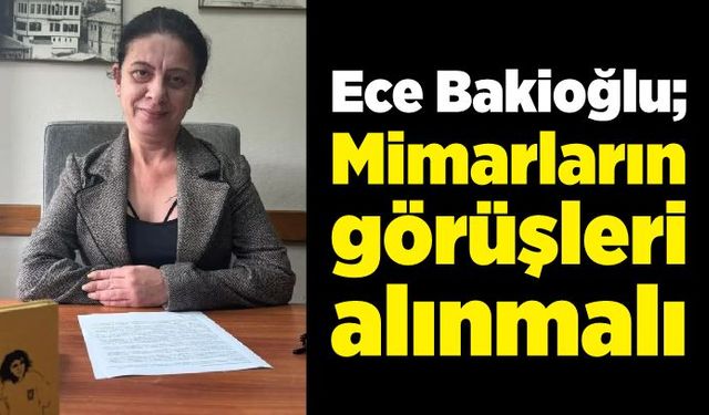 Ece Bakioğlu; Mimarların görüşleri alınmalı