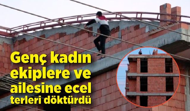 İnşaatın çatısına çıkan kadın, ekiplere ve ailesine ecel terleri döktürdü