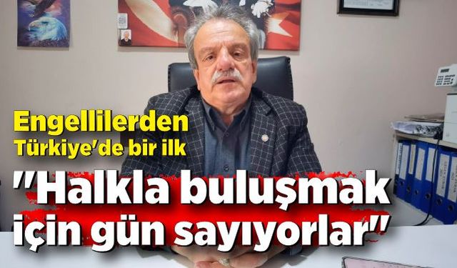 Engellilerden Türkiye'de bir ilk!  "Halkla buluşmak için gün sayıyorlar"