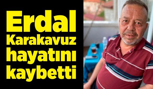 Erdal Karakavuz hayatını kaybetti