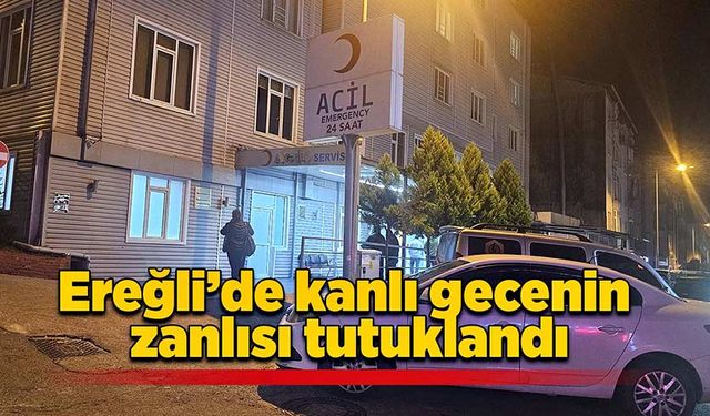 Ereğli’de kanlı gecenin zanlısı tutuklandı