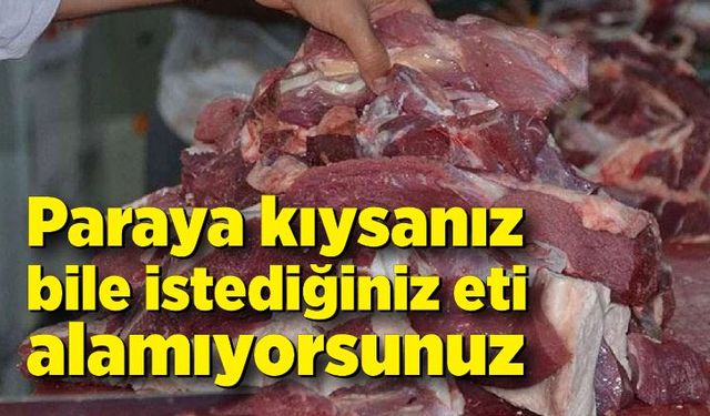 Paraya kıysanız bile istediğiniz eti alamıyorsunuz