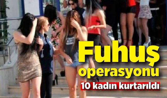 Fuhuş operasyonunda 3 tutuklama! 10 kadın kurtarıldı