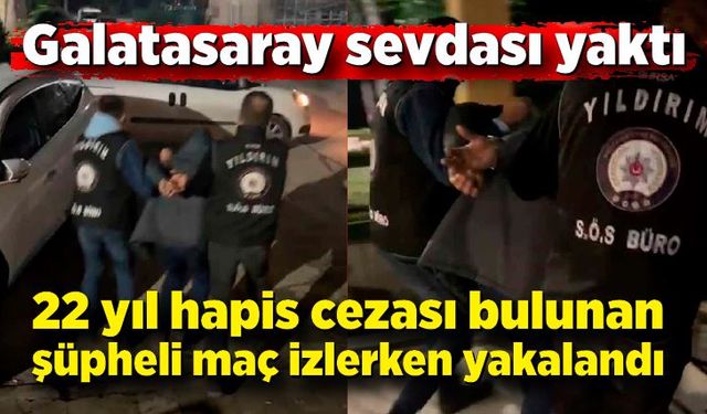 Galatasaray sevdası yaktı...22 yıl hapis cezası bulunan şüpheli maç izlerken yakalandı