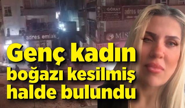 Korkunç olay; Genç kadın boğazı kesilmiş halde bulundu