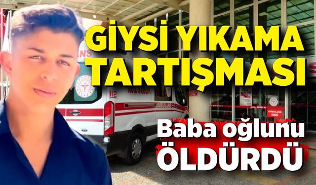 Baba ile oğlunun giysi yıkama tartışması ölümle sonuçlandı