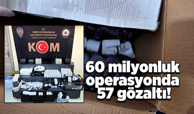 60 milyonluk operasyonda 57 gözaltı!