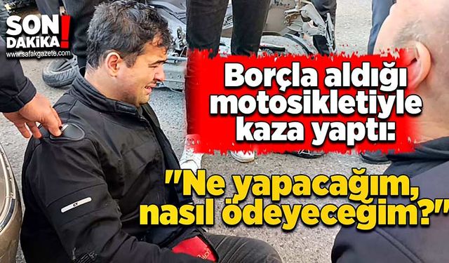 Borçla aldığı motosikletiyle kaza yaptı: "Ne yapacağım, nasıl ödeyeceğim?"