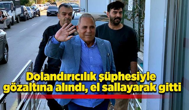 Dolandırıcılık şüphesiyle gözaltına alındı, el sallayarak gitti