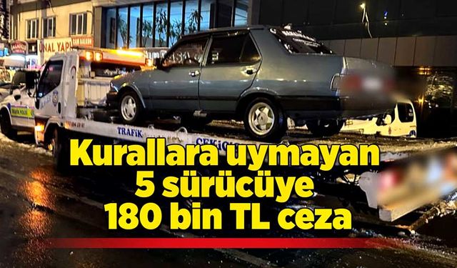 Kurallara uymayan 5 sürücüye 180 bin TL ceza