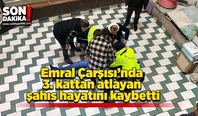 Emral Çarşısı’nda 3. kattan atlayan şahıs hayatını kaybetti