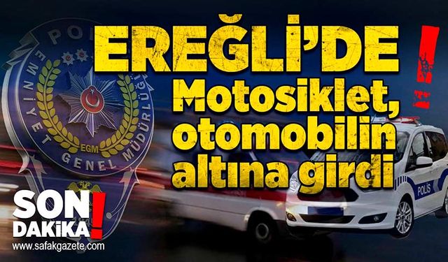 Ereğli’de kaza: Motosiklet, otomobilin altına girdi