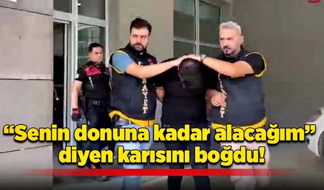 “Senin donuna kadar alacağım” diyen karısını boğdu!