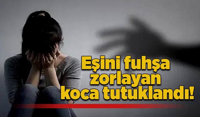 Eşini fuhşa zorlayan koca tutuklandı!