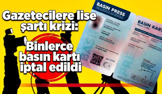 Gazetecilere lise şartı krizi: Binlerce basın kartı iptal edildi