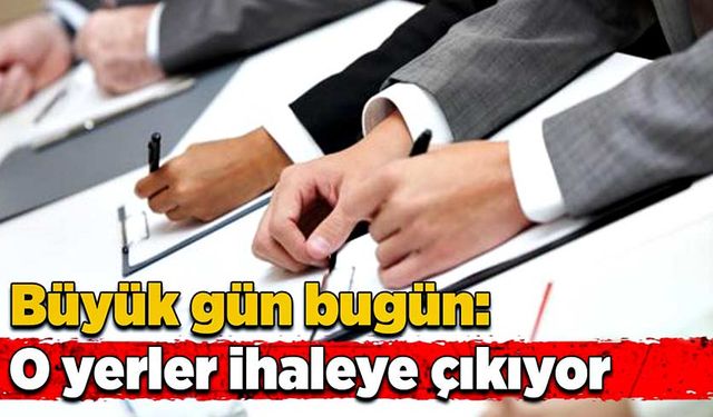 Büyük gün bugün: O yerler ihaleye çıkıyor