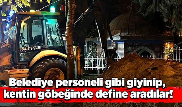 Belediye personeli gibi giyinip, kentin göbeğinde define aradılar!