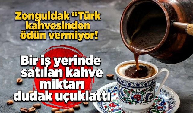 Zonguldak “Türk kahvesinden ödün vermiyor! 1 iş yerinde satılan kahve miktarı dudak uçuklattı