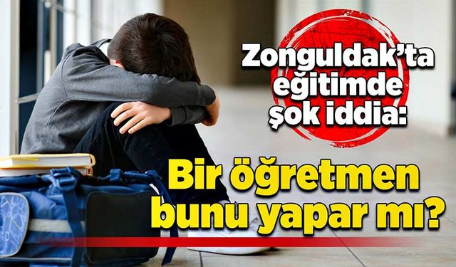 Zonguldak’ta eğitimde şok iddia: Bir öğretmen bunu yapar mı?