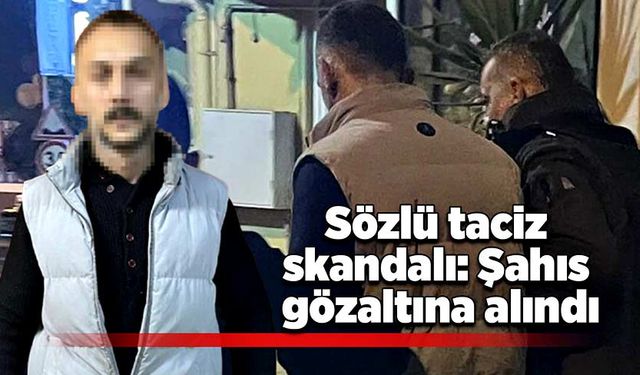 Sözlü taciz skandalı: Şahıs gözaltına alındı