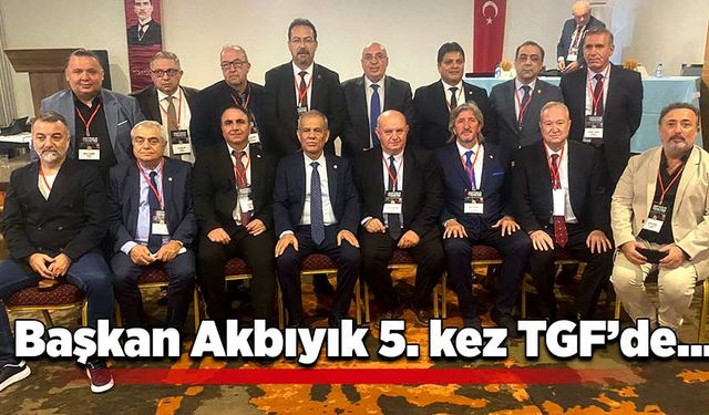 Başkan Akbıyık 5. kez TGF’de…