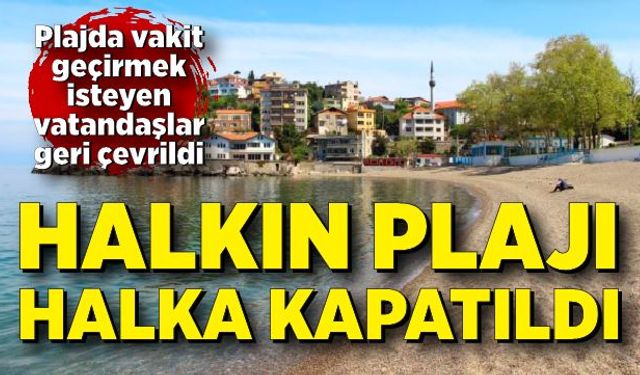 Halkın Plajı halka kapatıldı, gelenler geri gönderiliyor