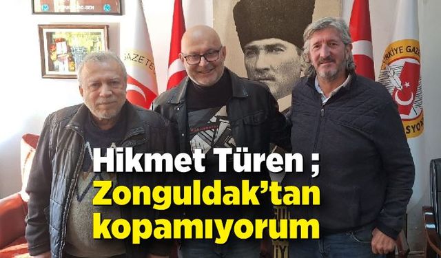 Hikmet Türen; Zonguldak’tan kopamıyorum