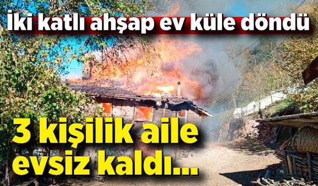 İki katlı ahşap ev tamamen yandı… 3 kişilik aile evsiz kaldı…