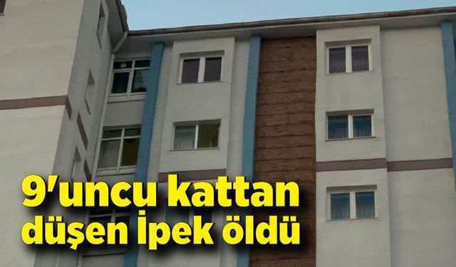 9'uncu kattan düşen İpek öldü