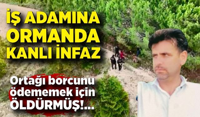 İş adamına ortağından ormanda kanlı infaz! Borcunu ödememek için öldürmüş