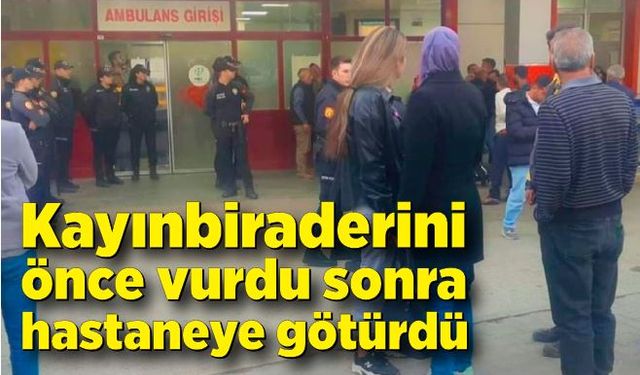 Kayınbiraderini önce vurdu sonra hastaneye götürdü