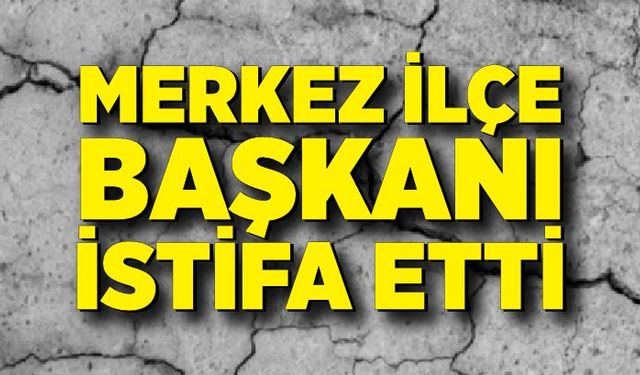 O partinin ilçe başkanı istifa etti