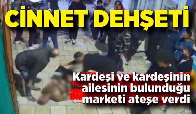 Cinnet getiren abi kardeşinin bulunduğu marketi ateşe verdi