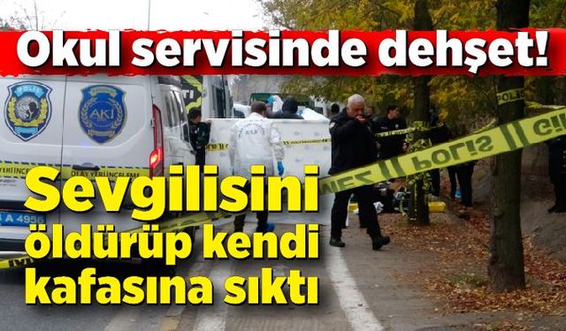 Okul servisinde cinayet: Sevgilisini öldürüp kendi kafasına sıktı