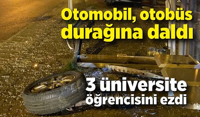 Otomobil, otobüs durağına daldı; 3 üniversite öğrencisini ezdi