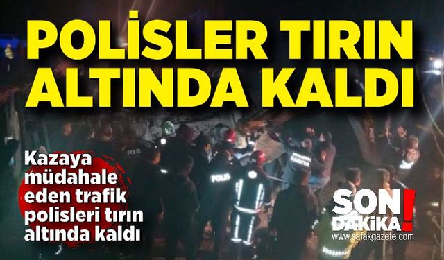 Kazaya müdahale eden polisler tırın altında kaldı