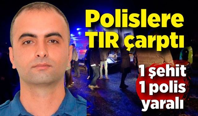 Polislere TIR çarptı: 1 şehit, 1 polis yaralı