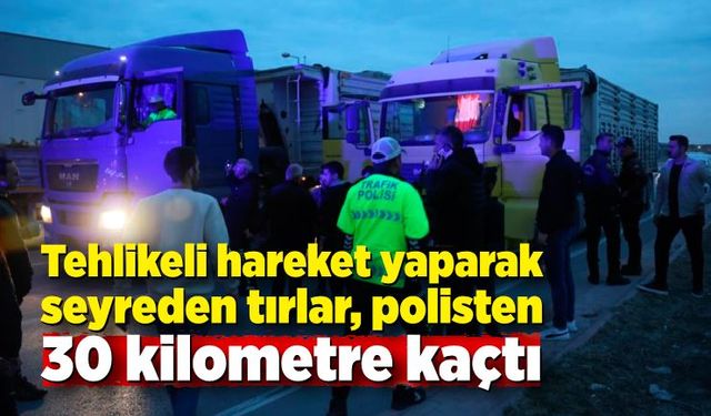 Tehlikeli hareket yaparak seyreden tırlar, polisten 30 kilometre kaçtı