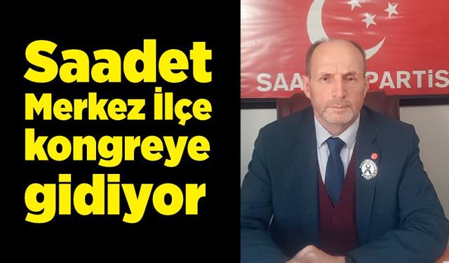 Saadet Merkez İlçe kongreye gidiyor