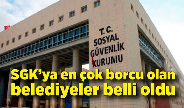 SGK’ya en çok borcu olan belediyeler belli oldu