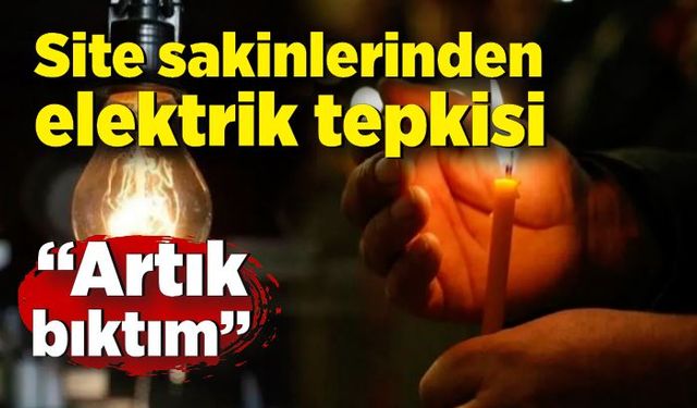 Site sakininin elektrik kesintisi tepkisi; “Artık bıktım”