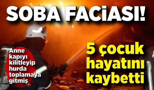 Soba faciası; 5 çocuk hayatını kaybetti