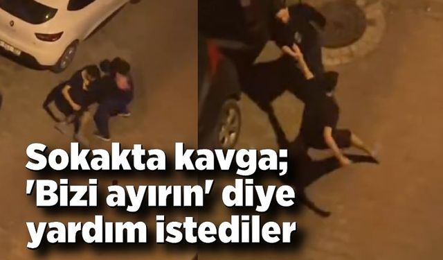 Sokakta kavga; 'bizi ayırın' diye yardım istediler